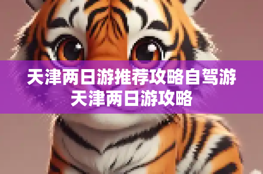 天津两日游推荐攻略自驾游天津两日游攻略