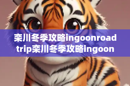 栾川冬季攻略ingoonroadtrip栾川冬季攻略ingoonroadtrip