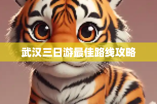 武汉三日游最佳路线攻略
