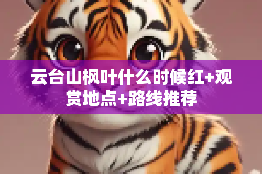 云台山枫叶什么时候红+观赏地点+路线推荐
