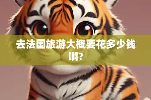 去法国旅游大概要花多少钱啊?