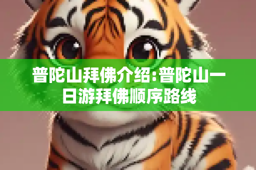 普陀山拜佛介绍:普陀山一日游拜佛顺序路线