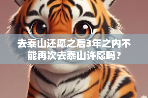 去泰山还愿之后3年之内不能再次去泰山许愿吗？