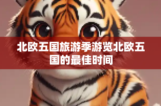 北欧五国旅游季游览北欧五国的最佳时间