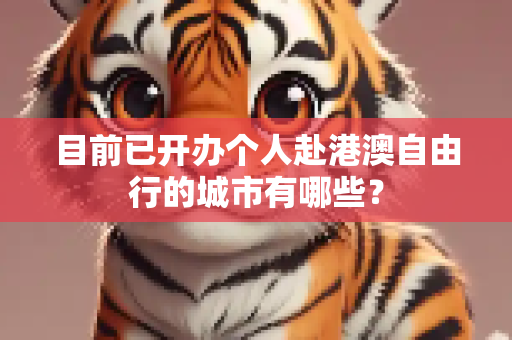 目前已开办个人赴港澳自由行的城市有哪些？