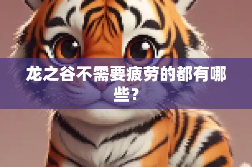 龙之谷不需要疲劳的都有哪些？