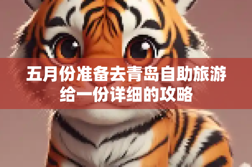 五月份准备去青岛自助旅游给一份详细的攻略
