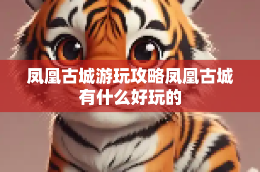 凤凰古城游玩攻略凤凰古城有什么好玩的