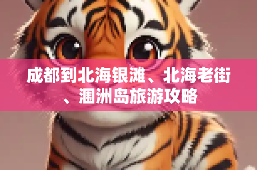 成都到北海银滩、北海老街、涠洲岛旅游攻略