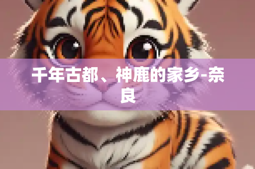 千年古都、神鹿的家乡-奈良