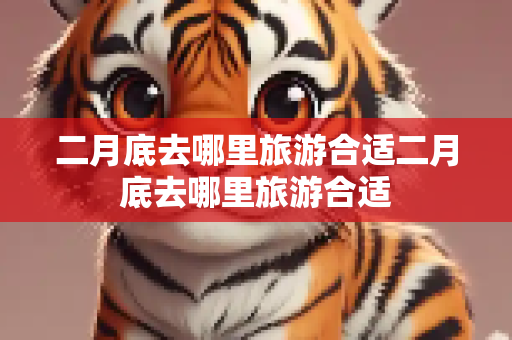二月底去哪里旅游合适二月底去哪里旅游合适