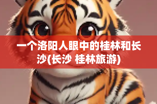 一个洛阳人眼中的桂林和长沙(长沙 桂林旅游)