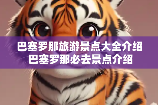 巴塞罗那旅游景点大全介绍 巴塞罗那必去景点介绍