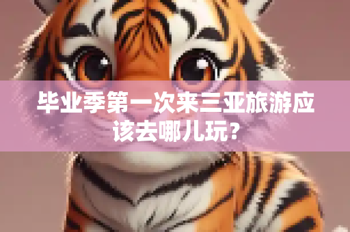 毕业季第一次来三亚旅游应该去哪儿玩？