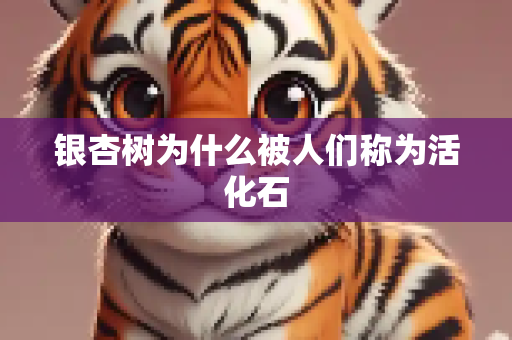 银杏树为什么被人们称为活化石