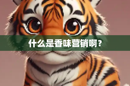 什么是香味营销啊？