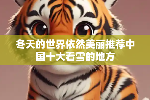 冬天的世界依然美丽推荐中国十大看雪的地方