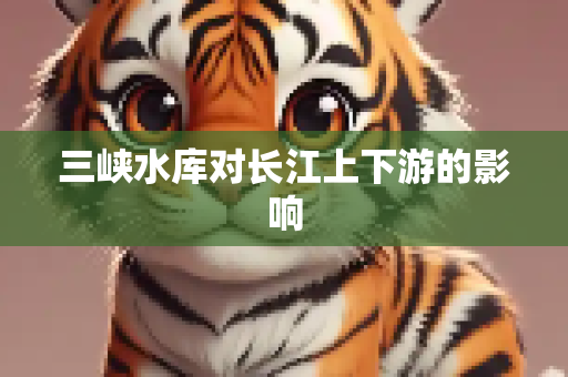三峡水库对长江上下游的影响