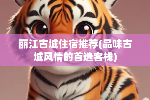 丽江古城住宿推荐(品味古城风情的首选客栈)