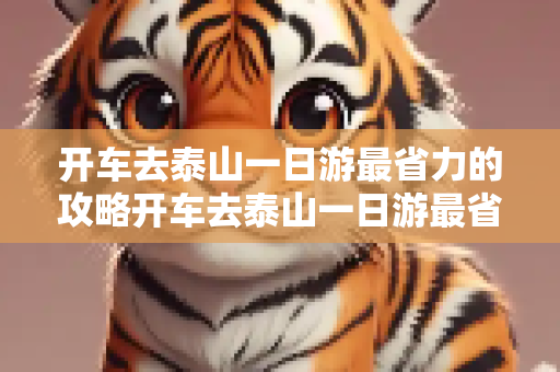开车去泰山一日游最省力的攻略开车去泰山一日游最省力的攻略