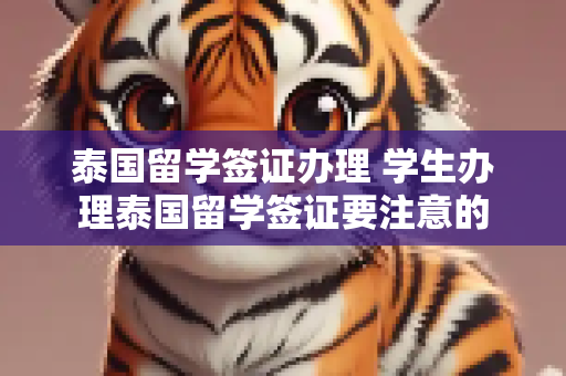 泰国留学签证办理 学生办理泰国留学签证要注意的