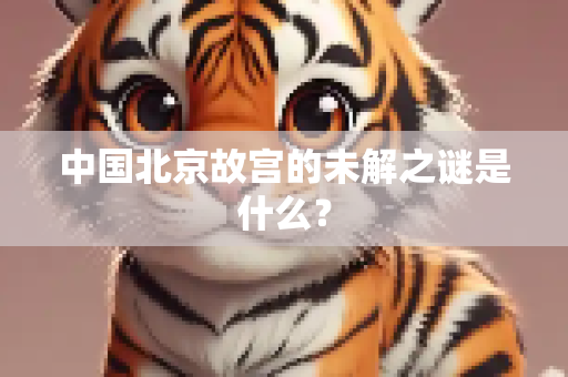 中国北京故宫的未解之谜是什么？