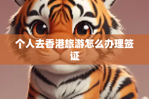 个人去香港旅游怎么办理签证