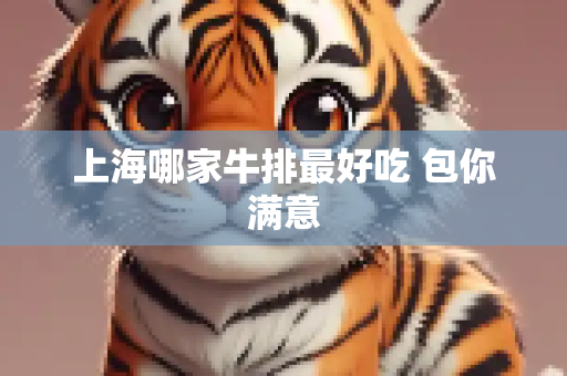 上海哪家牛排最好吃 包你满意