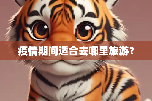 疫情期间适合去哪里旅游？