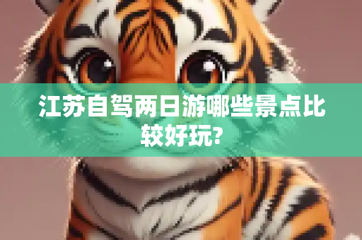 江苏自驾两日游哪些景点比较好玩?