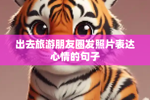 出去旅游朋友圈发照片表达心情的句子