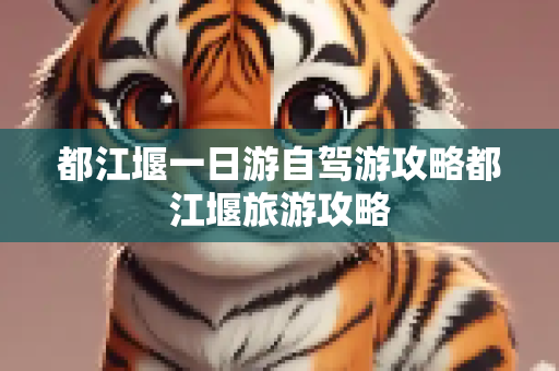 都江堰一日游自驾游攻略都江堰旅游攻略