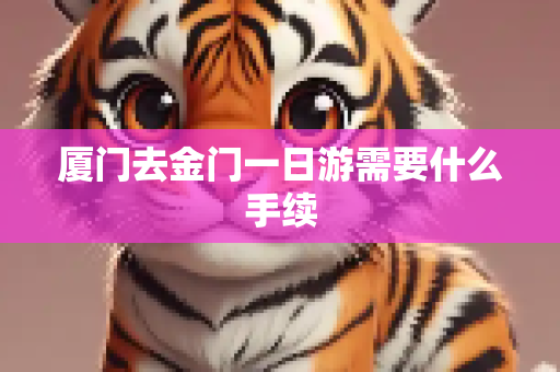 厦门去金门一日游需要什么手续
