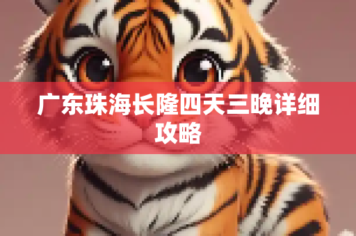 广东珠海长隆四天三晚详细攻略