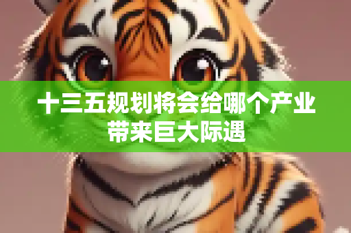 十三五规划将会给哪个产业带来巨大际遇