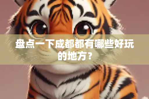 盘点一下成都都有哪些好玩的地方？