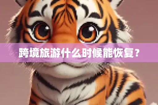 跨境旅游什么时候能恢复？