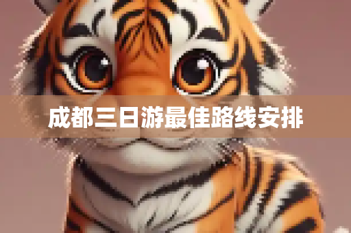 成都三日游最佳路线安排