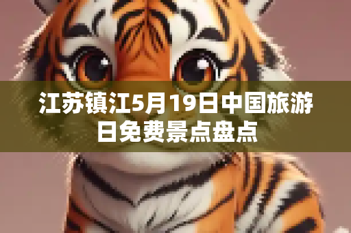 江苏镇江5月19日中国旅游日免费景点盘点