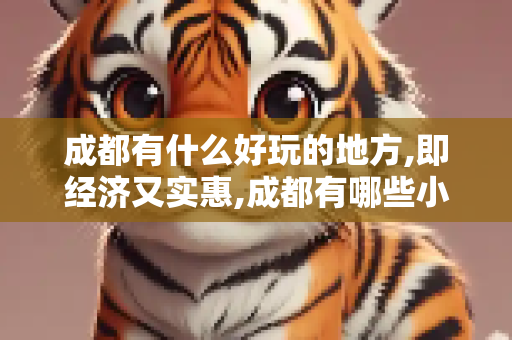 成都有什么好玩的地方,即经济又实惠,成都有哪些小吃?希望成都人帮一下忙
