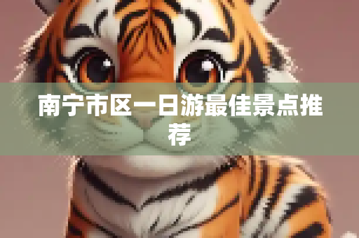 南宁市区一日游最佳景点推荐