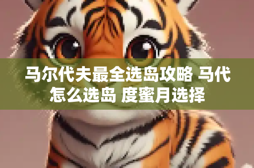 马尔代夫最全选岛攻略 马代怎么选岛 度蜜月选择