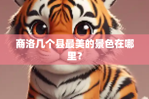 商洛几个县最美的景色在哪里？