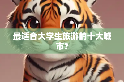 最适合大学生旅游的十大城市？