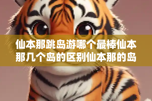 仙本那跳岛游哪个最棒仙本那几个岛的区别仙本那的岛多少钱