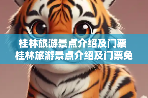 桂林旅游景点介绍及门票 桂林旅游景点介绍及门票免费