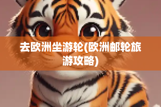 去欧洲坐游轮(欧洲邮轮旅游攻略)
