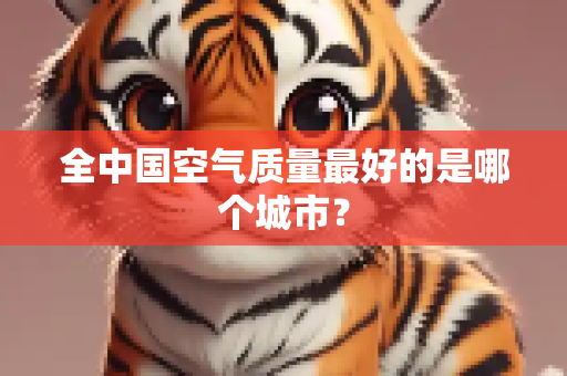 全中国空气质量最好的是哪个城市？