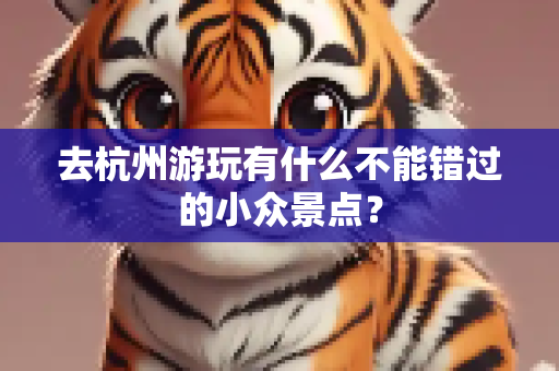 去杭州游玩有什么不能错过的小众景点？