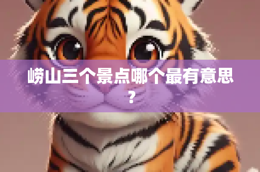 崂山三个景点哪个最有意思？